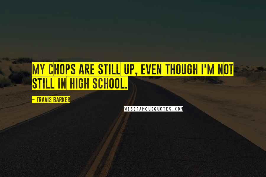 Travis Barker Quotes: My chops are still up, even though I'm not still in high school.