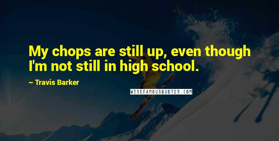 Travis Barker Quotes: My chops are still up, even though I'm not still in high school.