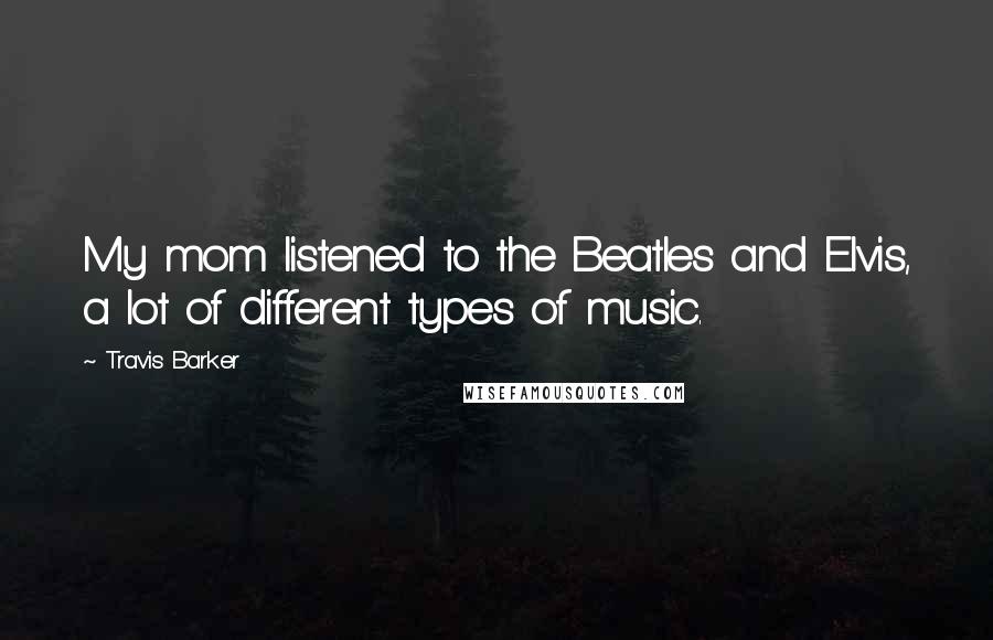 Travis Barker Quotes: My mom listened to the Beatles and Elvis, a lot of different types of music.