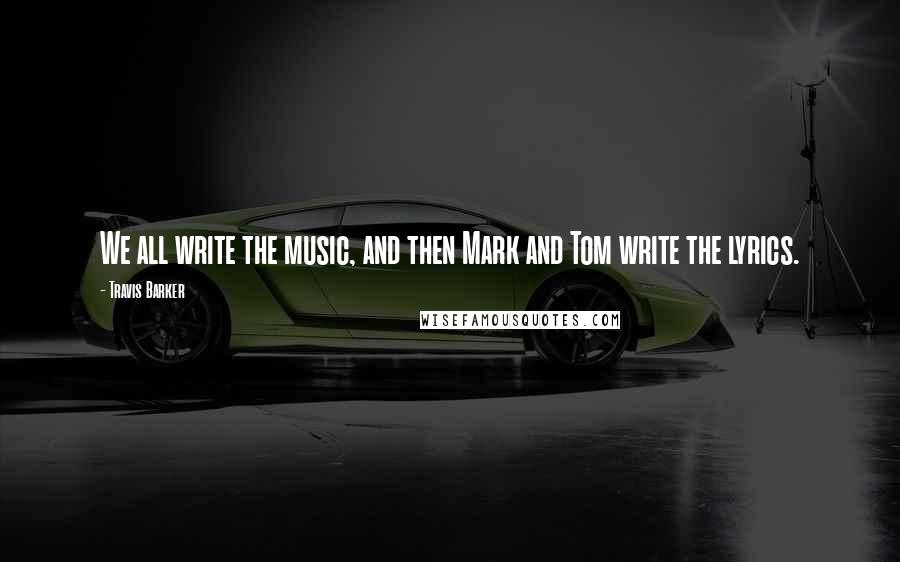 Travis Barker Quotes: We all write the music, and then Mark and Tom write the lyrics.