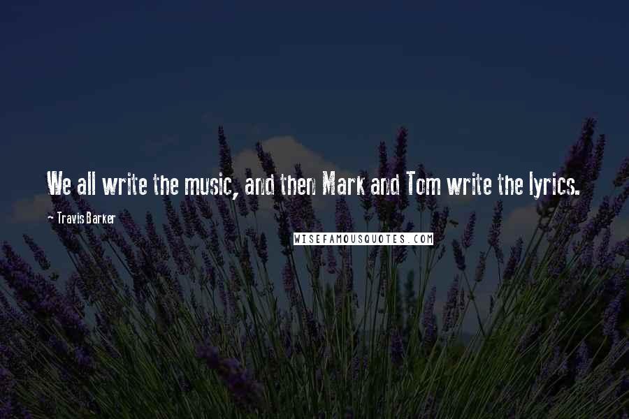 Travis Barker Quotes: We all write the music, and then Mark and Tom write the lyrics.