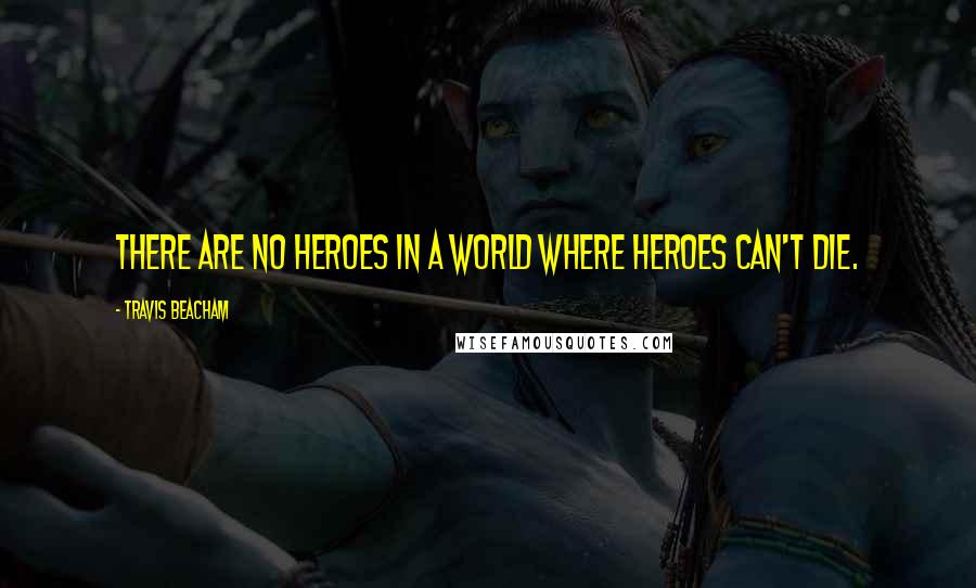 Travis Beacham Quotes: There are no heroes in a world where heroes can't die.