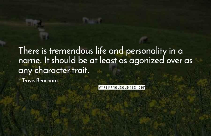 Travis Beacham Quotes: There is tremendous life and personality in a name. It should be at least as agonized over as any character trait.