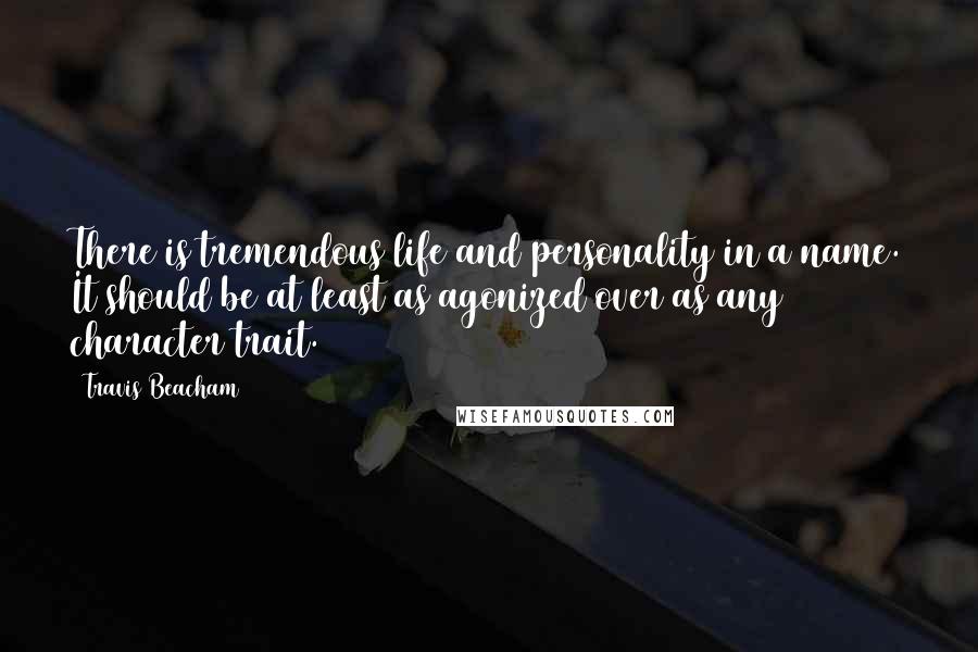 Travis Beacham Quotes: There is tremendous life and personality in a name. It should be at least as agonized over as any character trait.