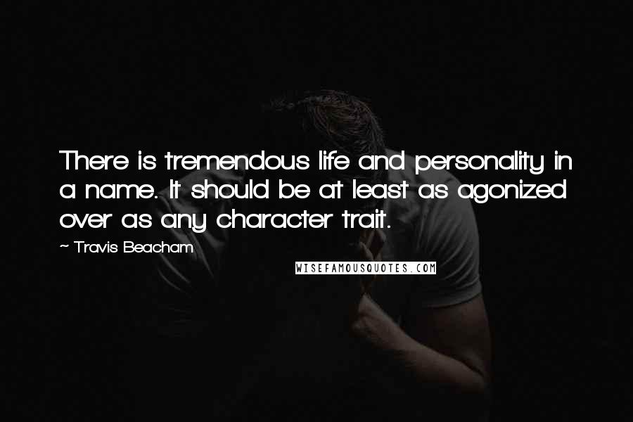 Travis Beacham Quotes: There is tremendous life and personality in a name. It should be at least as agonized over as any character trait.