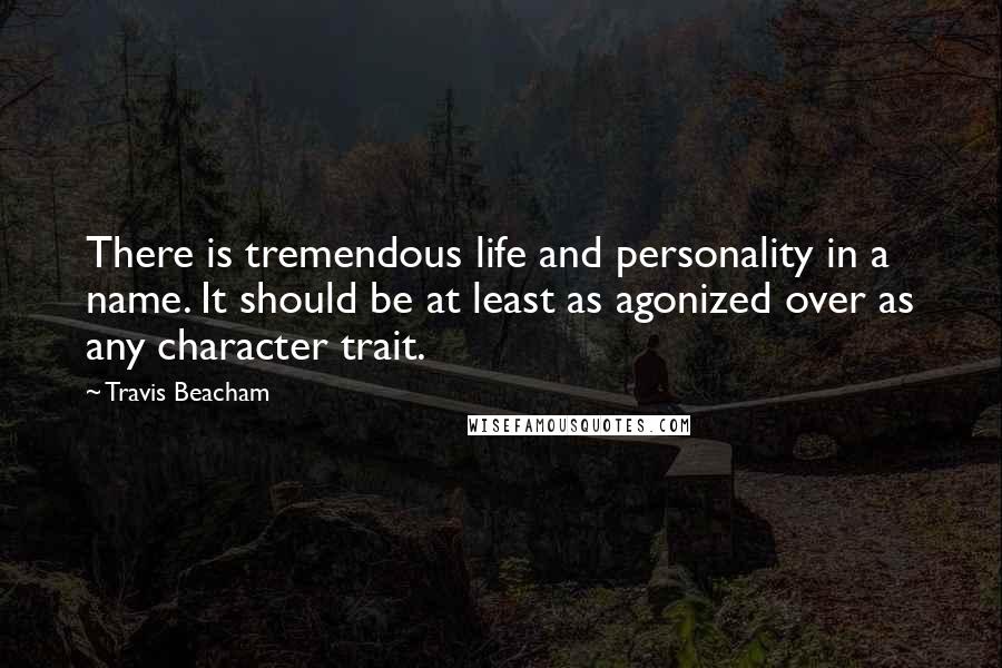 Travis Beacham Quotes: There is tremendous life and personality in a name. It should be at least as agonized over as any character trait.