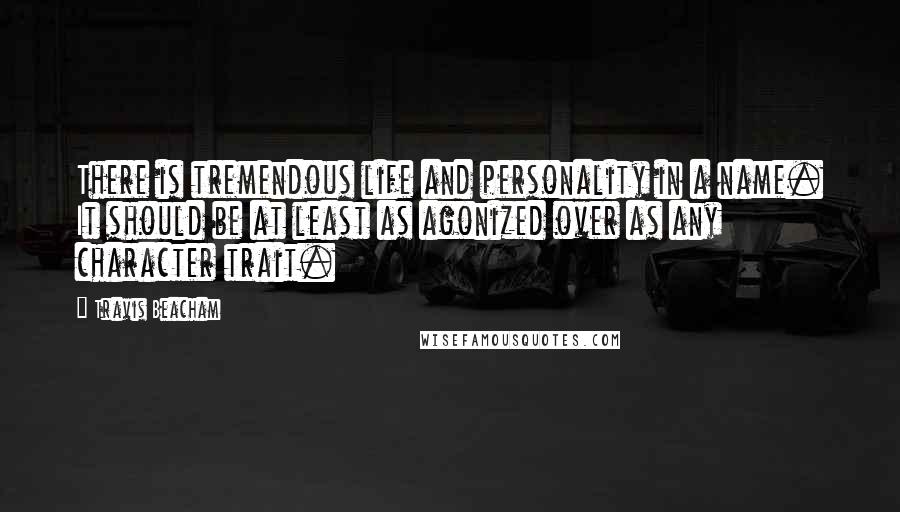 Travis Beacham Quotes: There is tremendous life and personality in a name. It should be at least as agonized over as any character trait.