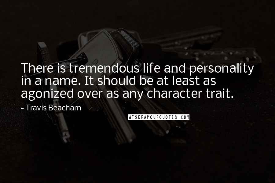 Travis Beacham Quotes: There is tremendous life and personality in a name. It should be at least as agonized over as any character trait.