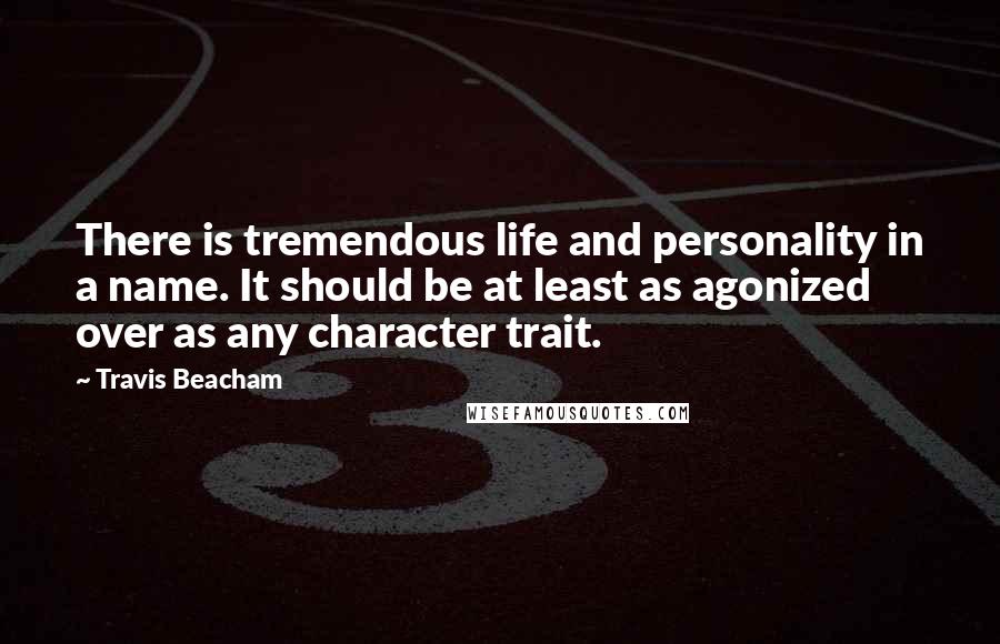 Travis Beacham Quotes: There is tremendous life and personality in a name. It should be at least as agonized over as any character trait.