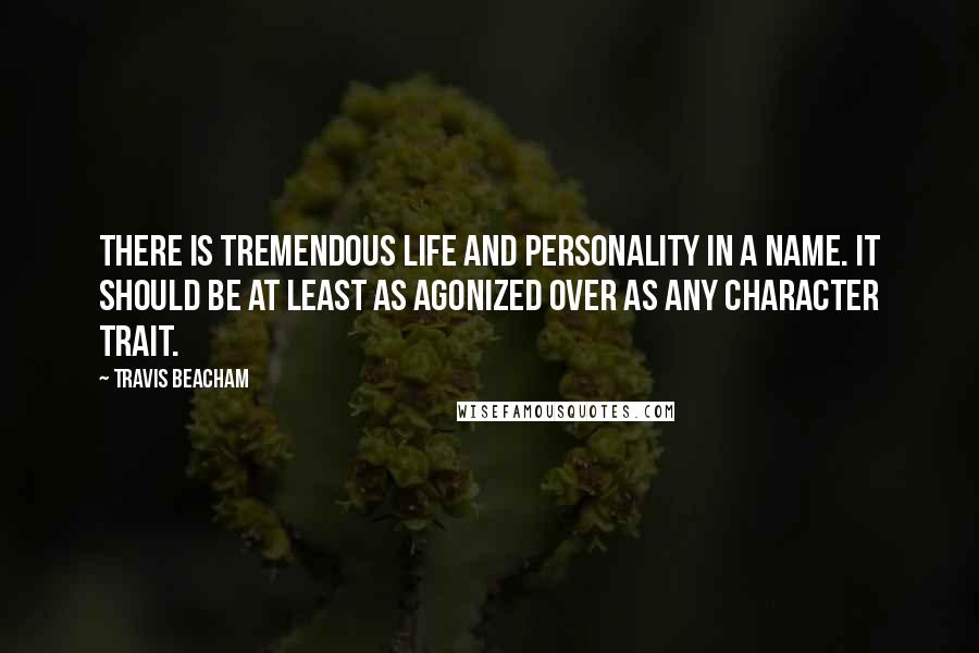 Travis Beacham Quotes: There is tremendous life and personality in a name. It should be at least as agonized over as any character trait.