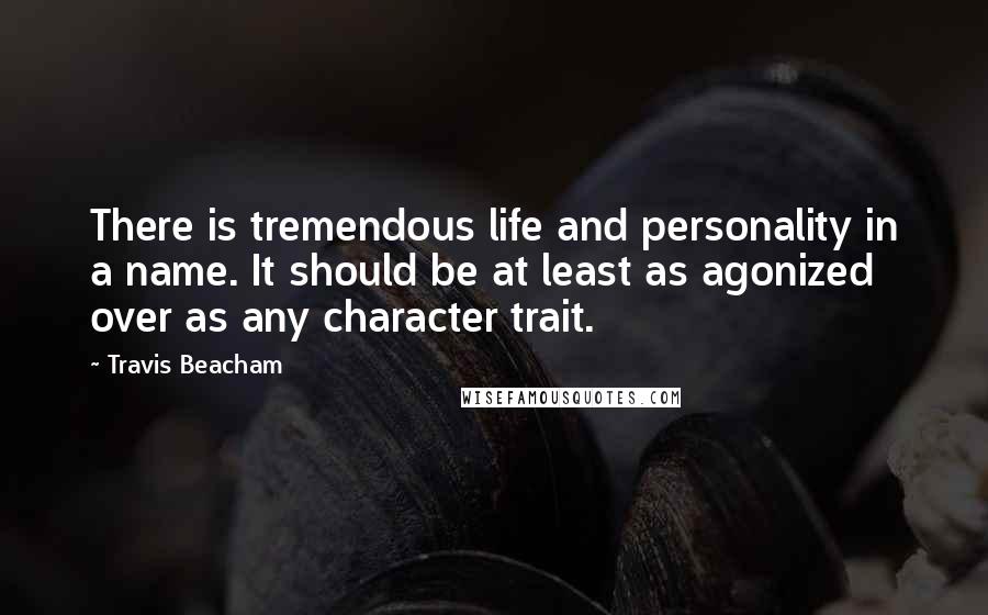 Travis Beacham Quotes: There is tremendous life and personality in a name. It should be at least as agonized over as any character trait.