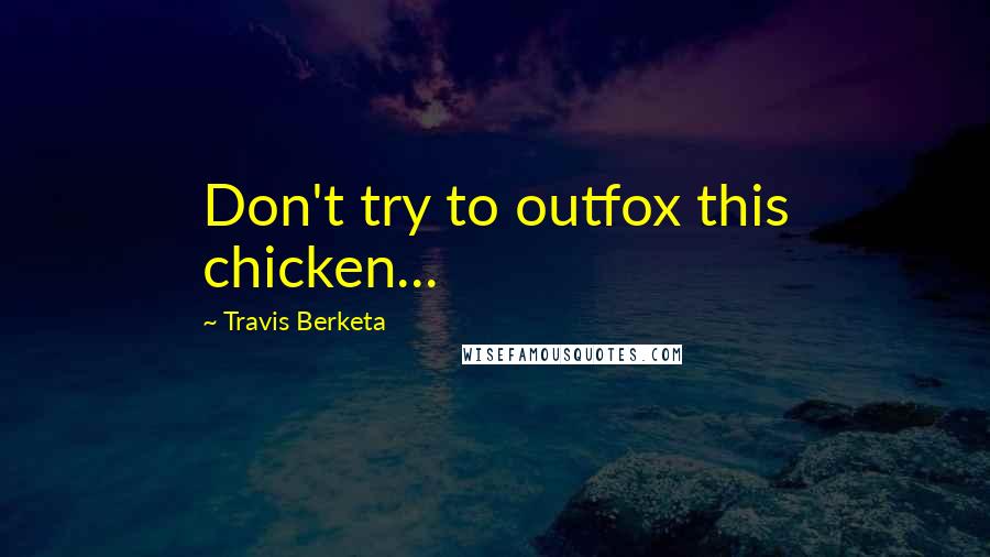 Travis Berketa Quotes: Don't try to outfox this chicken...