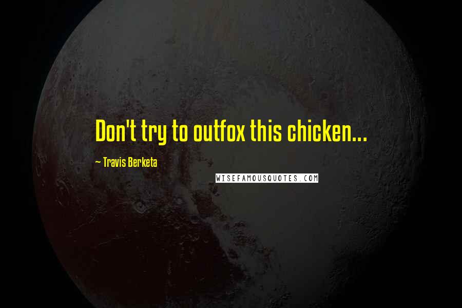 Travis Berketa Quotes: Don't try to outfox this chicken...