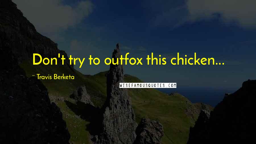 Travis Berketa Quotes: Don't try to outfox this chicken...