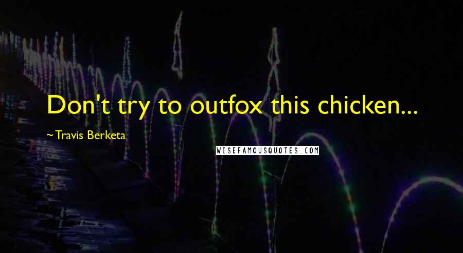 Travis Berketa Quotes: Don't try to outfox this chicken...