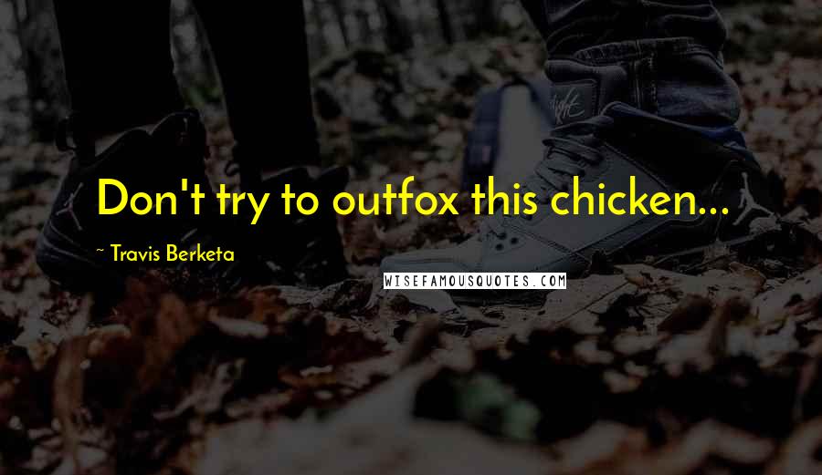 Travis Berketa Quotes: Don't try to outfox this chicken...