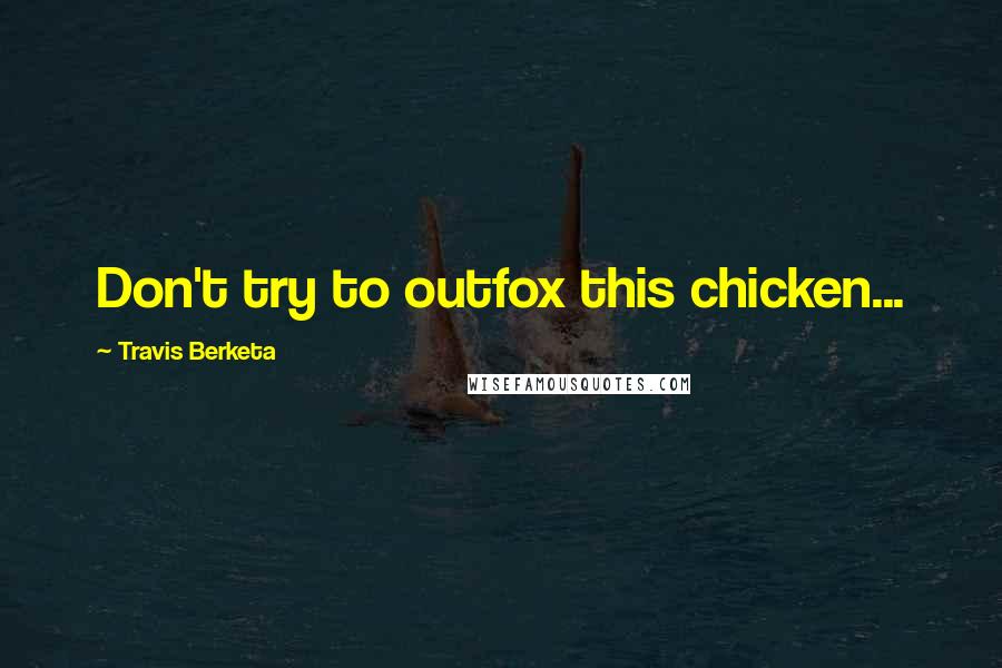 Travis Berketa Quotes: Don't try to outfox this chicken...