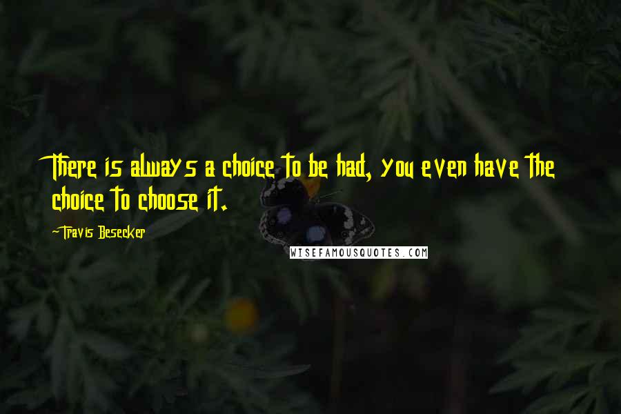 Travis Besecker Quotes: There is always a choice to be had, you even have the choice to choose it.