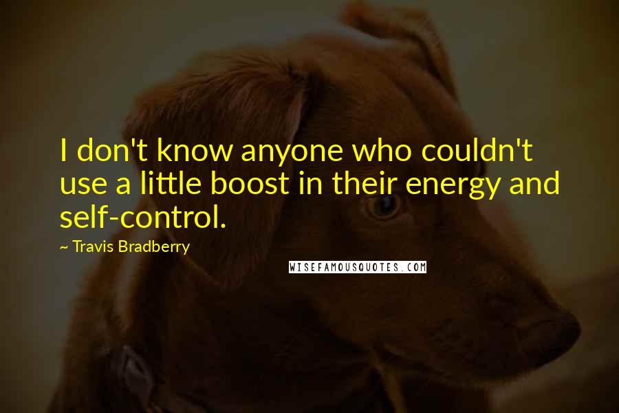 Travis Bradberry Quotes: I don't know anyone who couldn't use a little boost in their energy and self-control.