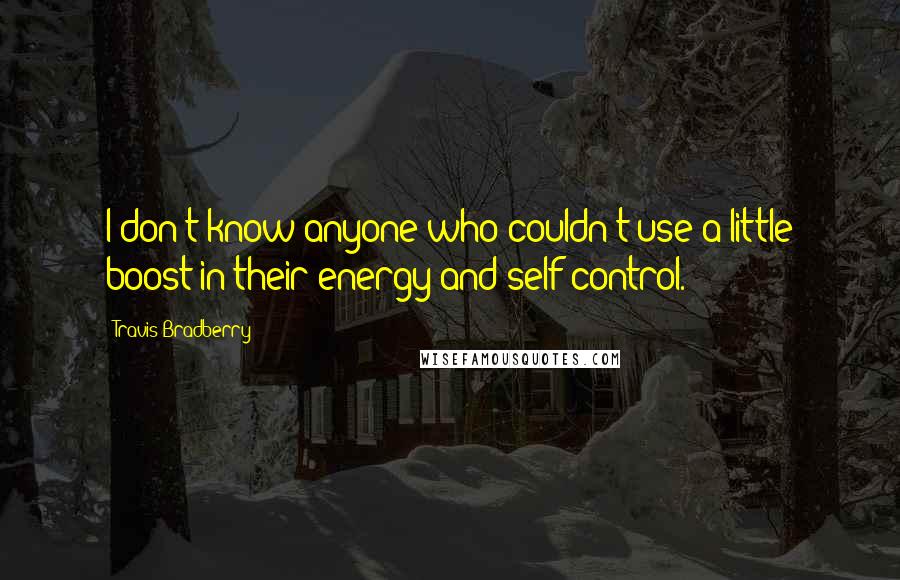 Travis Bradberry Quotes: I don't know anyone who couldn't use a little boost in their energy and self-control.