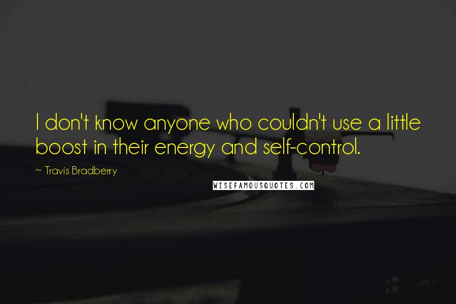 Travis Bradberry Quotes: I don't know anyone who couldn't use a little boost in their energy and self-control.