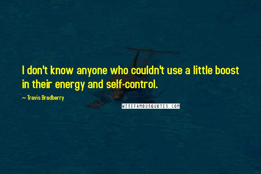 Travis Bradberry Quotes: I don't know anyone who couldn't use a little boost in their energy and self-control.