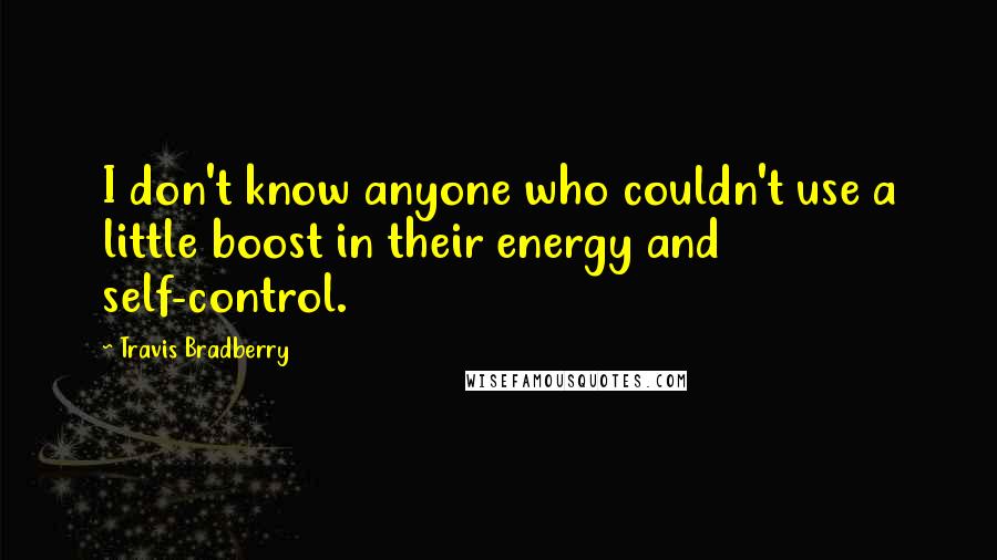 Travis Bradberry Quotes: I don't know anyone who couldn't use a little boost in their energy and self-control.