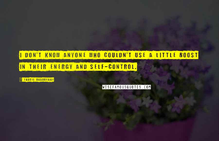 Travis Bradberry Quotes: I don't know anyone who couldn't use a little boost in their energy and self-control.