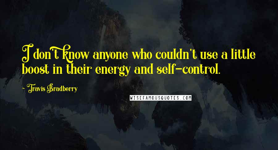 Travis Bradberry Quotes: I don't know anyone who couldn't use a little boost in their energy and self-control.