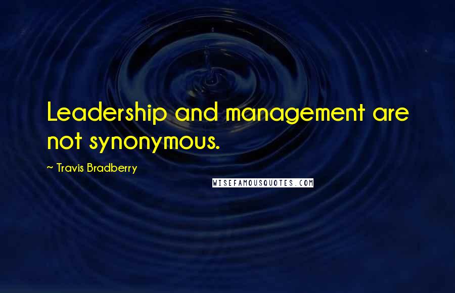 Travis Bradberry Quotes: Leadership and management are not synonymous.