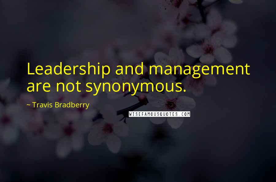 Travis Bradberry Quotes: Leadership and management are not synonymous.