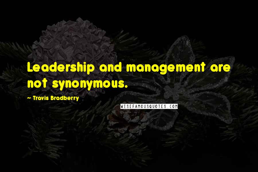 Travis Bradberry Quotes: Leadership and management are not synonymous.