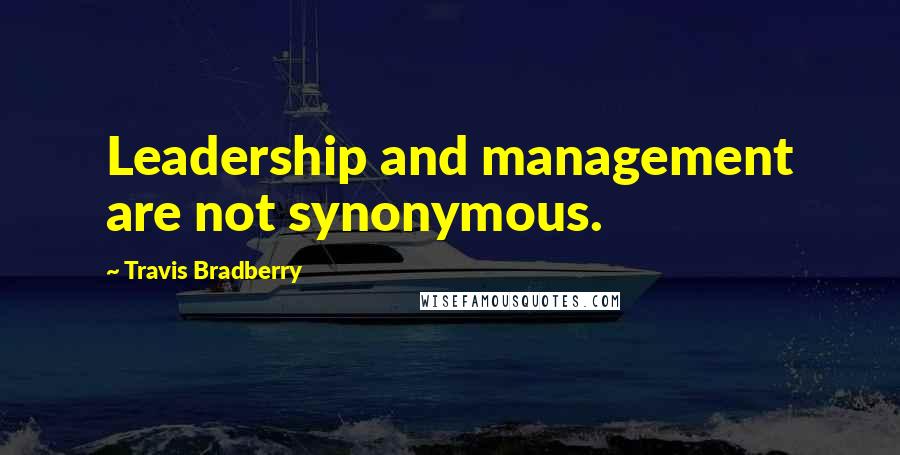 Travis Bradberry Quotes: Leadership and management are not synonymous.