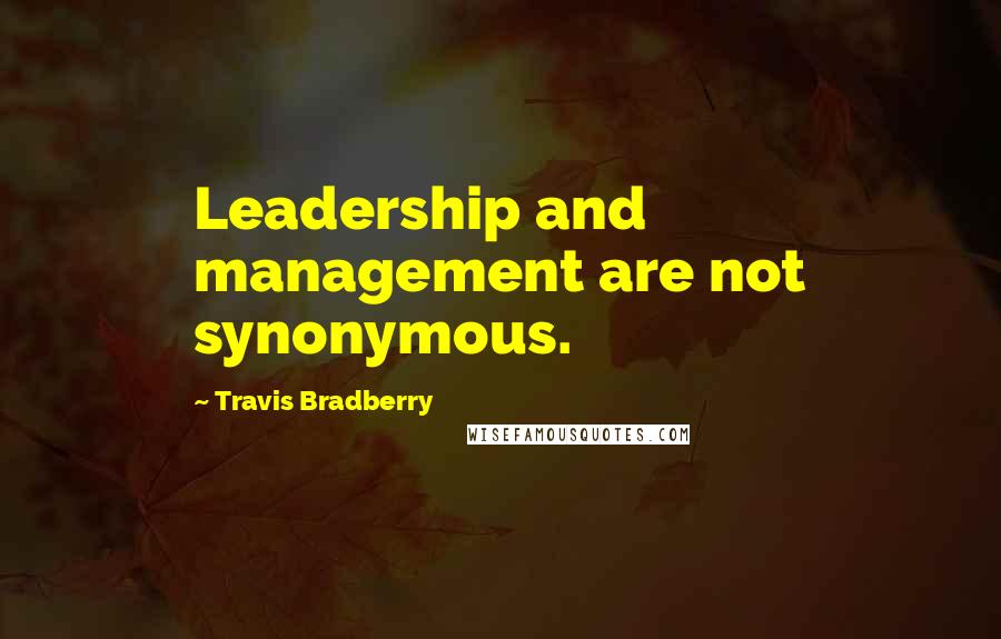 Travis Bradberry Quotes: Leadership and management are not synonymous.