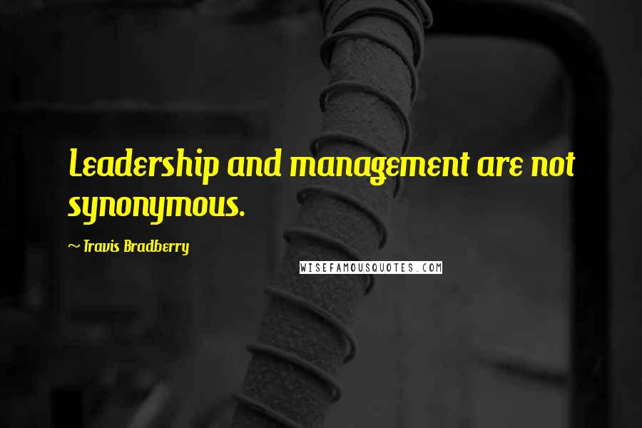 Travis Bradberry Quotes: Leadership and management are not synonymous.