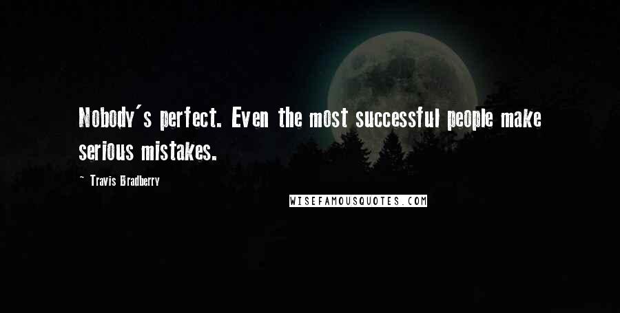 Travis Bradberry Quotes: Nobody's perfect. Even the most successful people make serious mistakes.
