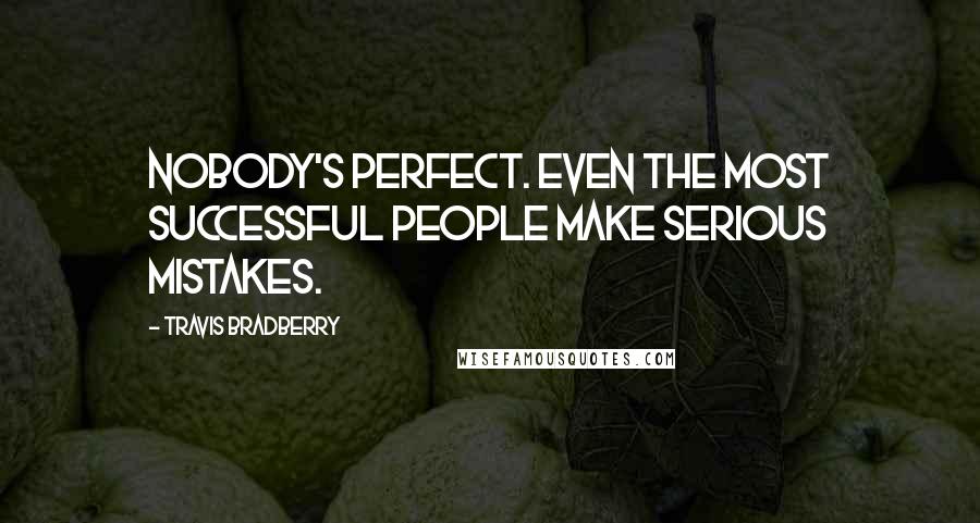 Travis Bradberry Quotes: Nobody's perfect. Even the most successful people make serious mistakes.