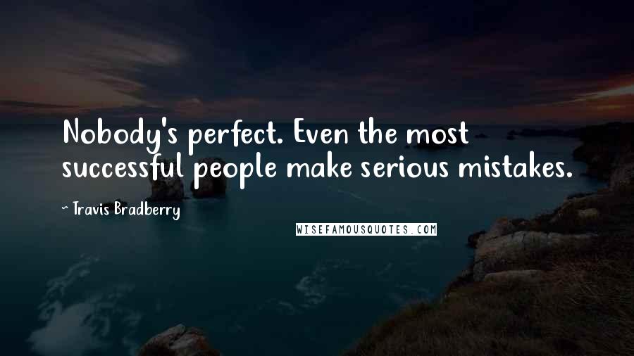 Travis Bradberry Quotes: Nobody's perfect. Even the most successful people make serious mistakes.