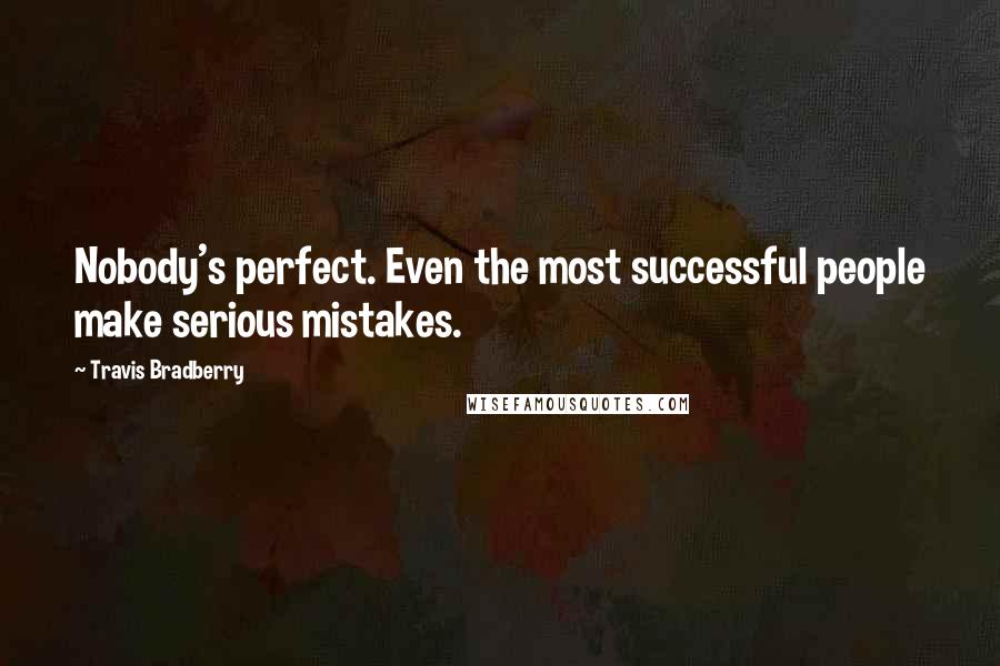 Travis Bradberry Quotes: Nobody's perfect. Even the most successful people make serious mistakes.
