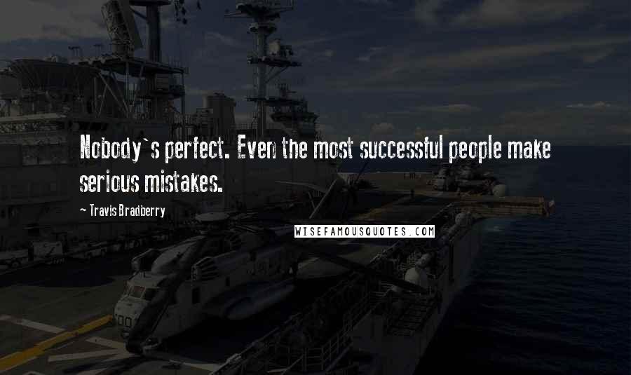 Travis Bradberry Quotes: Nobody's perfect. Even the most successful people make serious mistakes.