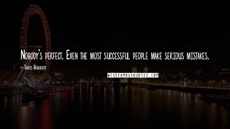 Travis Bradberry Quotes: Nobody's perfect. Even the most successful people make serious mistakes.