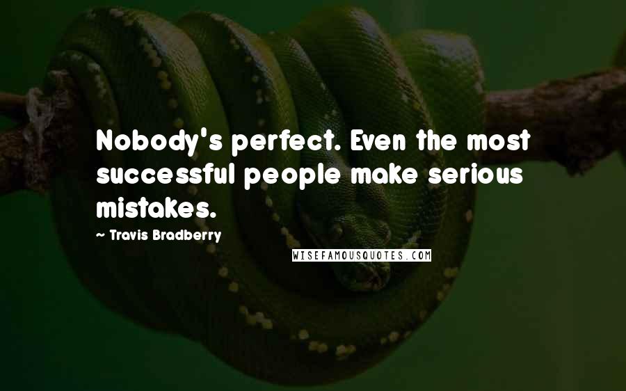Travis Bradberry Quotes: Nobody's perfect. Even the most successful people make serious mistakes.