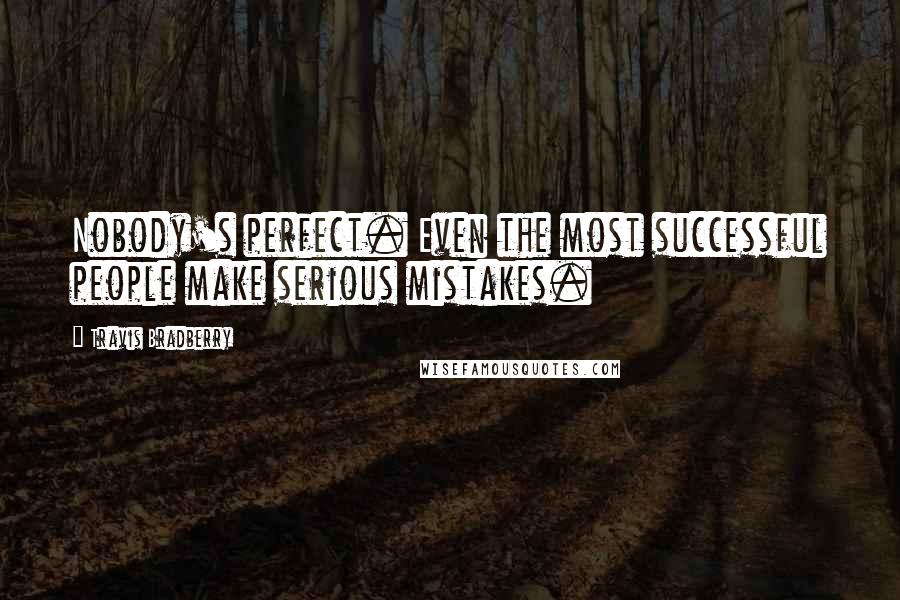 Travis Bradberry Quotes: Nobody's perfect. Even the most successful people make serious mistakes.