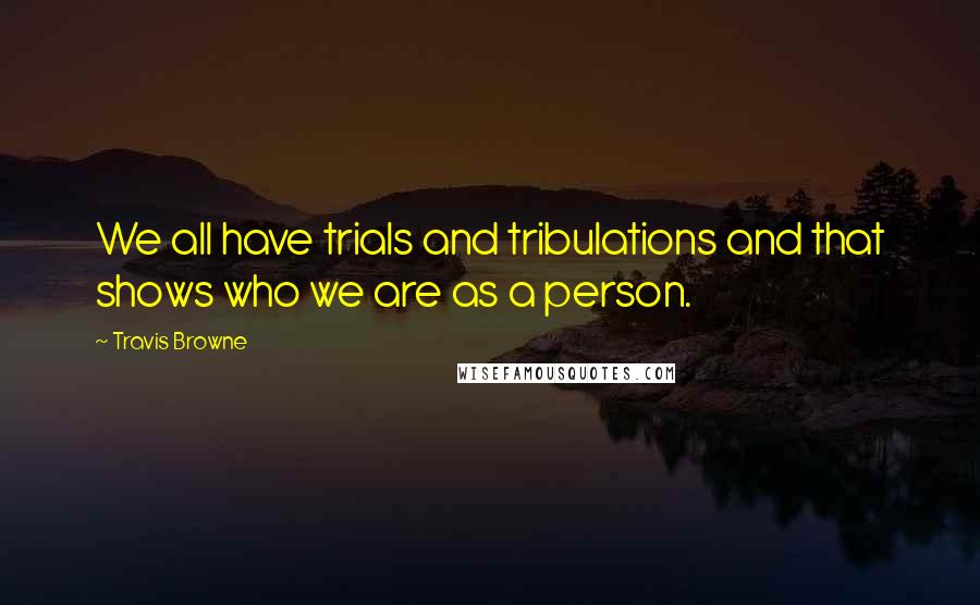 Travis Browne Quotes: We all have trials and tribulations and that shows who we are as a person.