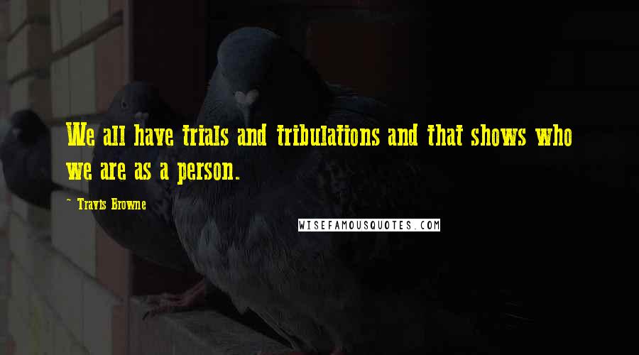 Travis Browne Quotes: We all have trials and tribulations and that shows who we are as a person.