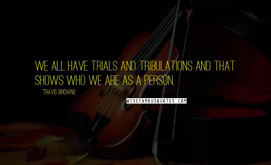 Travis Browne Quotes: We all have trials and tribulations and that shows who we are as a person.