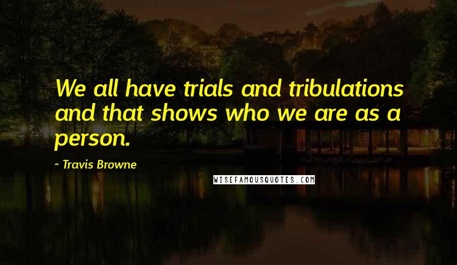 Travis Browne Quotes: We all have trials and tribulations and that shows who we are as a person.