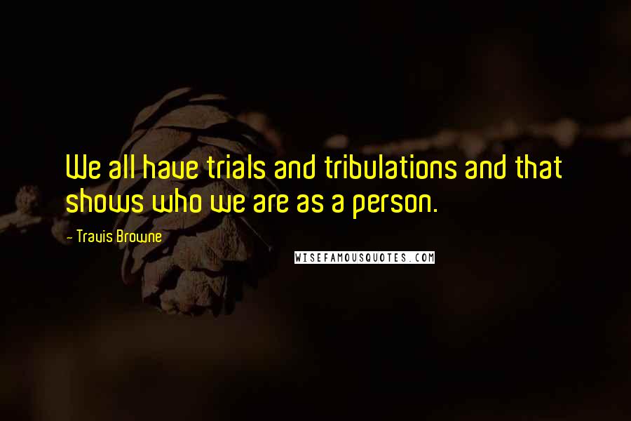 Travis Browne Quotes: We all have trials and tribulations and that shows who we are as a person.