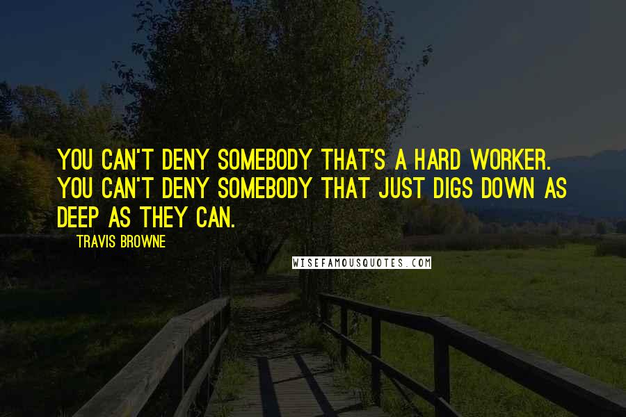 Travis Browne Quotes: You can't deny somebody that's a hard worker. You can't deny somebody that just digs down as deep as they can.