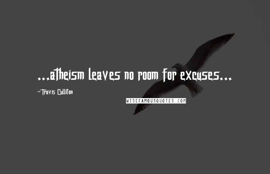 Travis Culliton Quotes: ...atheism leaves no room for excuses...